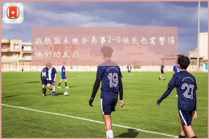 战胜国米绝非易事2-0领先也需警惕他们的反扑