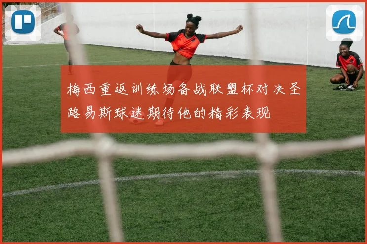 梅西重返训练场备战联盟杯对决圣路易斯球迷期待他的精彩表现