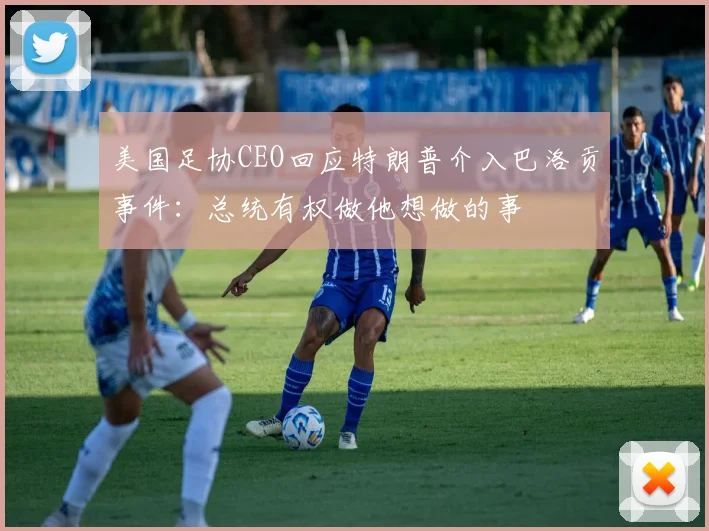 美国足协CEO回应特朗普介入巴洛贡事件：总统有权做他想做的事
