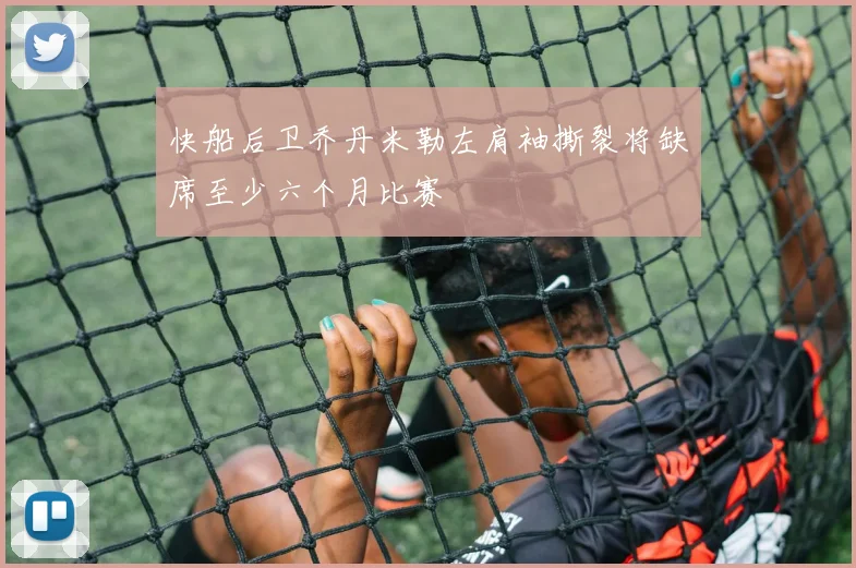 快船后卫乔丹米勒左肩袖撕裂将缺席至少六个月比赛